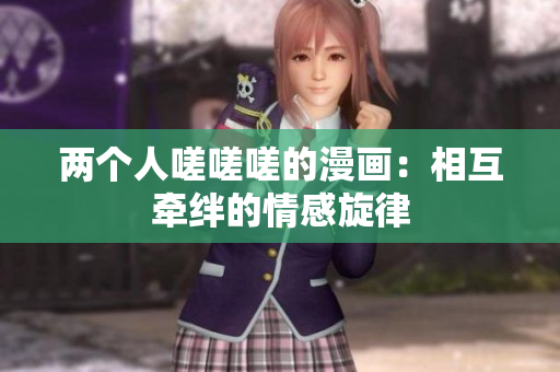 兩個(gè)人嗟嗟嗟的漫畫：相互牽絆的情感旋律