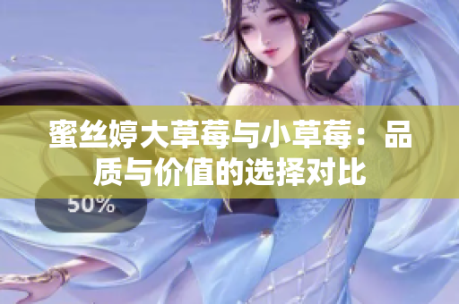 蜜絲婷大草莓與小草莓：品質(zhì)與價(jià)值的選擇對(duì)比
