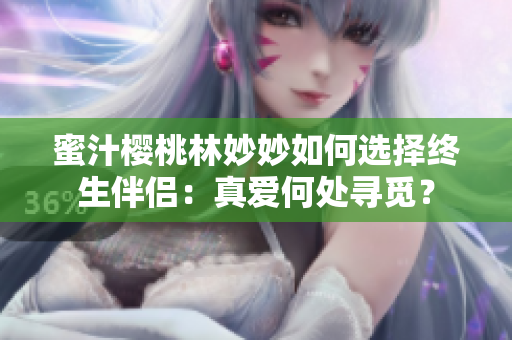 蜜汁櫻桃林妙妙如何選擇終生伴侶：真愛何處尋覓？