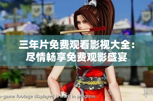 三年片免費觀看影視大全：盡情暢享免費觀影盛宴