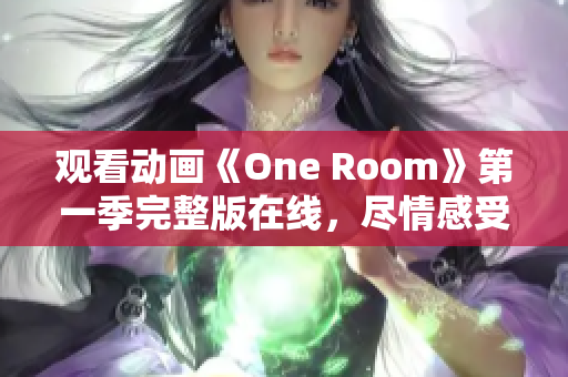 觀看動畫《One Room》第一季完整版在線，盡情感受溫馨故事