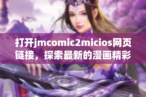 打開jmcomic2micios網(wǎng)頁鏈接，探索最新的漫畫精彩世界