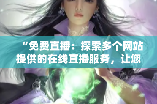 “免費直播：探索多個網(wǎng)站提供的在線直播服務，讓您暢享各種主題活動！”
