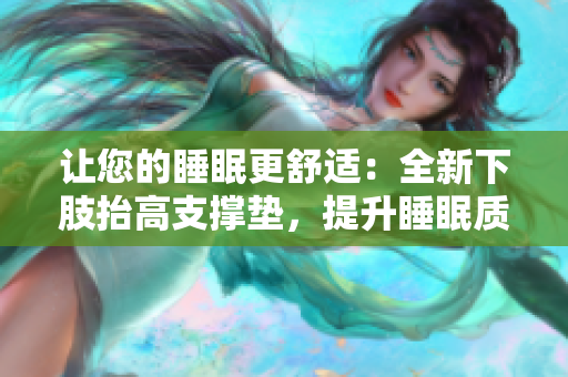 讓您的睡眠更舒適：全新下肢抬高支撐墊，提升睡眠質(zhì)量與舒適度