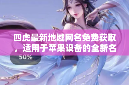 四虎最新地域網(wǎng)名免費獲取，適用于蘋果設(shè)備的全新名稱