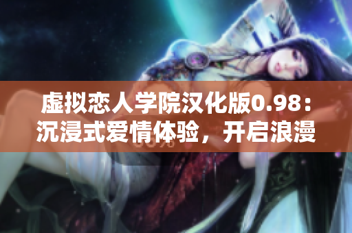 虛擬戀人學院漢化版0.98：沉浸式愛情體驗，開啟浪漫冒險之旅