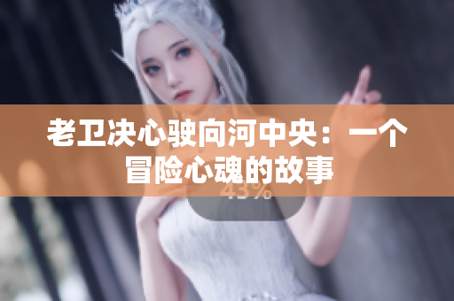 老衛(wèi)決心駛向河中央：一個冒險心魂的故事