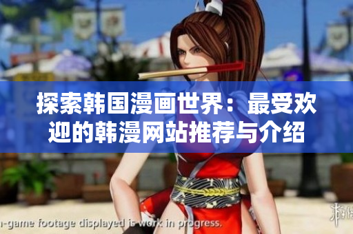 探索韓國漫畫世界：最受歡迎的韓漫網(wǎng)站推薦與介紹