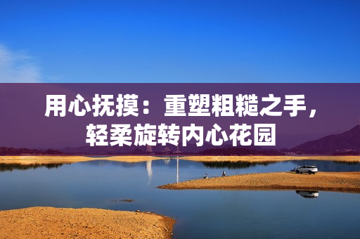 用心撫摸：重塑粗糙之手，輕柔旋轉(zhuǎn)內(nèi)心花園