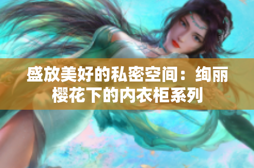 盛放美好的私密空間：絢麗櫻花下的內衣柜系列