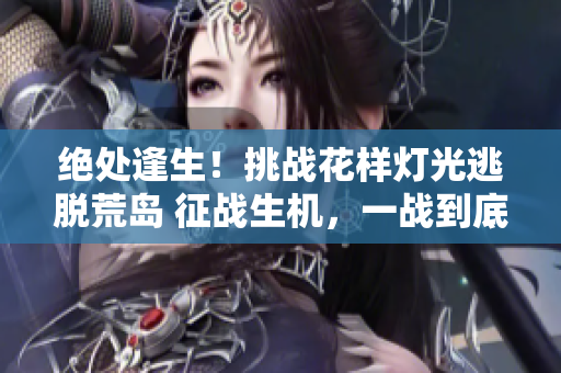 絕處逢生！挑戰(zhàn)花樣燈光逃脫荒島 征戰(zhàn)生機(jī)，一戰(zhàn)到底