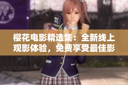 櫻花電影精選集：全新線上觀影體驗(yàn)，免費(fèi)享受最佳影片！