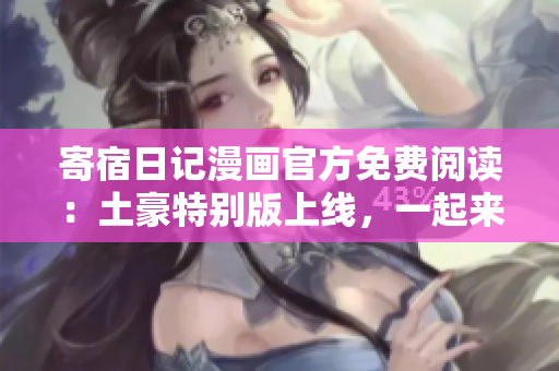 寄宿日記漫畫官方免費(fèi)閱讀：土豪特別版上線，一起來獨(dú)家觀看！