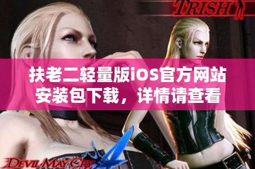 扶老二輕量版iOS官方網(wǎng)站安裝包下載，詳情請查看