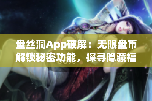盤絲洞App破解：無限盤幣解鎖秘密功能，探尋隱藏福利