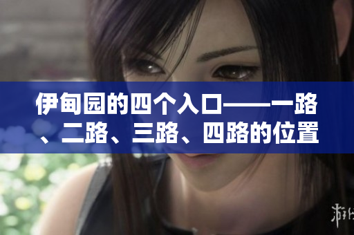 伊甸園的四個(gè)入口——一路、二路、三路、四路的位置在哪？