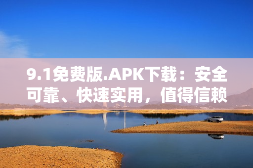 9.1免費(fèi)版.APK下載：安全可靠、快速實(shí)用，值得信賴