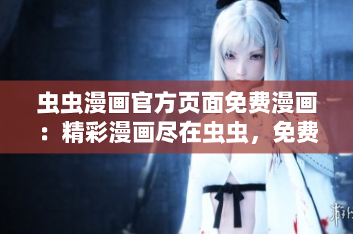 蟲蟲漫畫官方頁面免費(fèi)漫畫：精彩漫畫盡在蟲蟲，免費(fèi)閱讀無限暢享