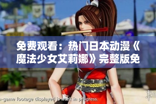 免費觀看：熱門日本動漫《魔法少女艾莉娜》完整版免費在線觀看