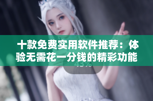  十款免費實用軟件推薦：體驗無需花一分錢的精彩功能