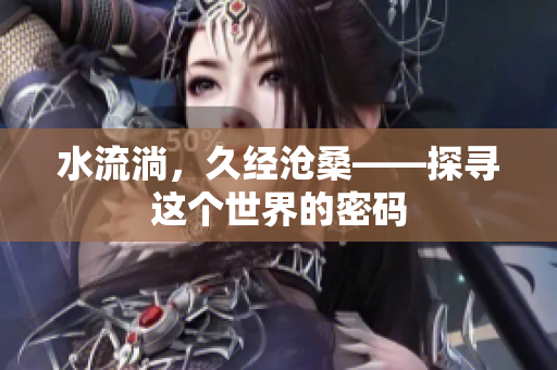 水流淌，久經(jīng)滄?！綄み@個世界的密碼