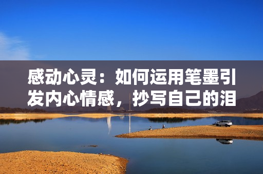 感動心靈：如何運(yùn)用筆墨引發(fā)內(nèi)心情感，抄寫自己的淚水