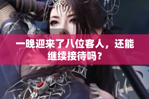 一晚迎來了八位客人，還能繼續(xù)接待嗎？
