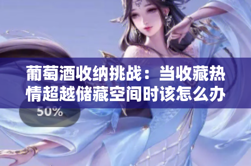 葡萄酒收納挑戰(zhàn)：當(dāng)收藏?zé)崆槌絻Σ乜臻g時該怎么辦？