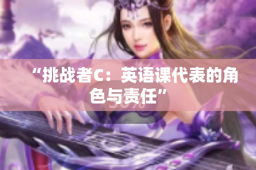 “挑戰(zhàn)者C：英語課代表的角色與責(zé)任”