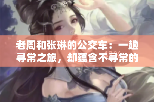老周和張琳的公交車：一趟尋常之旅，卻蘊含不尋常的故事