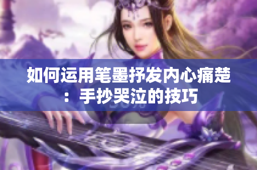 如何運用筆墨抒發(fā)內(nèi)心痛楚：手抄哭泣的技巧