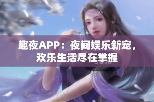 趣夜APP：夜間娛樂新寵，歡樂生活盡在掌握