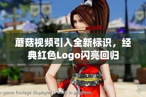 蘑菇視頻引入全新標(biāo)識，經(jīng)典紅色Logo閃亮回歸