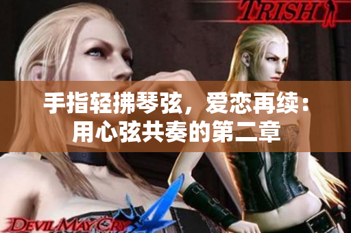 手指輕拂琴弦，愛戀再續(xù)：用心弦共奏的第二章
