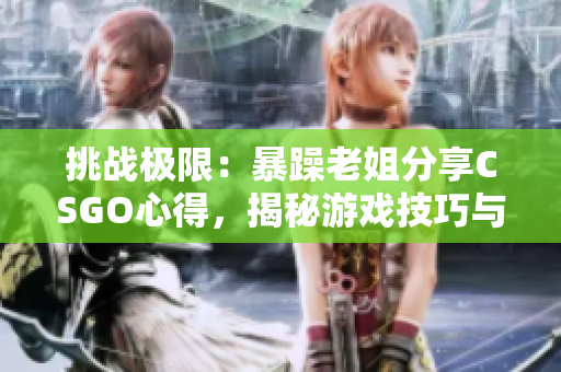 挑戰(zhàn)極限：暴躁老姐分享CSGO心得，揭秘游戲技巧與策略！