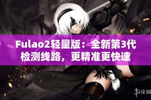 Fulao2輕量版：全新第3代檢測線路，更精準更快速