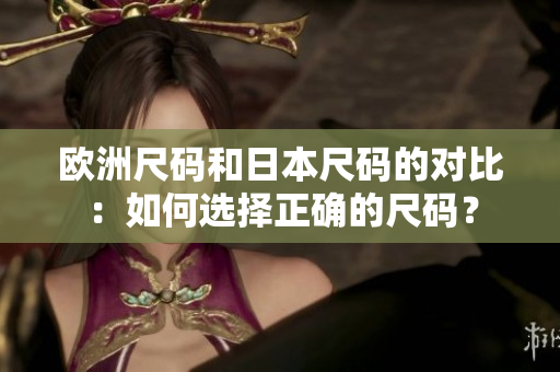 歐洲尺碼和日本尺碼的對比：如何選擇正確的尺碼？