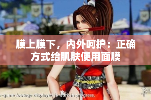 膜上膜下，內(nèi)外呵護(hù)：正確方式給肌膚使用面膜
