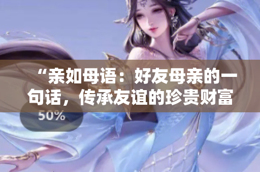 “親如母語：好友母親的一句話，傳承友誼的珍貴財富”
