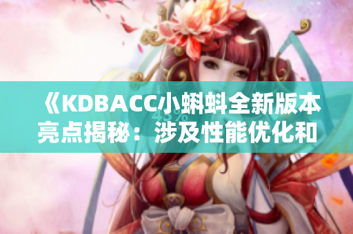 《KDBACC小蝌蚪全新版本亮點(diǎn)揭秘：涉及性能優(yōu)化和功能升級(jí)》