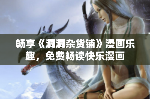 暢享《洞洞雜貨鋪》漫畫樂趣，免費暢讀快樂漫畫