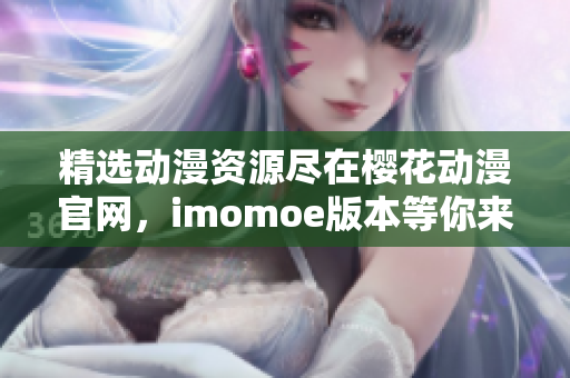 精選動漫資源盡在櫻花動漫官網(wǎng)，imomoe版本等你來探索！