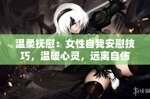 溫柔撫慰：女性自我安慰技巧，溫暖心靈，遠離自傷