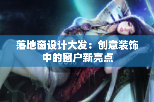 落地窗設(shè)計大發(fā)：創(chuàng)意裝飾中的窗戶新亮點