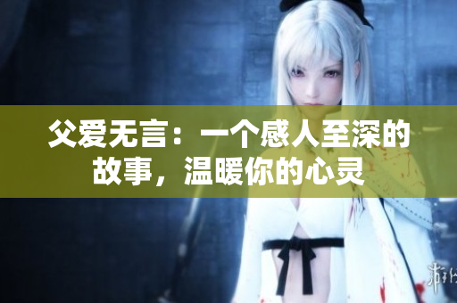 父愛無言：一個感人至深的故事，溫暖你的心靈