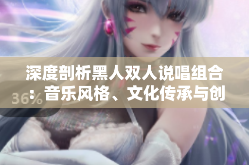 深度剖析黑人雙人說唱組合：音樂風(fēng)格、文化傳承與創(chuàng)新