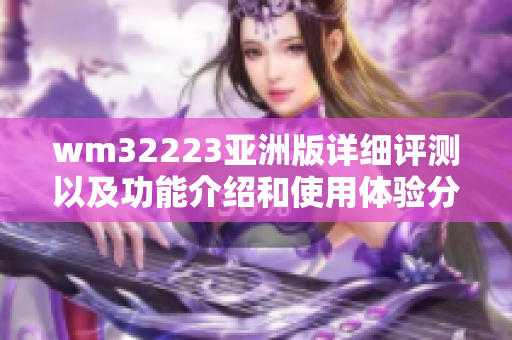 wm32223亞洲版詳細(xì)評(píng)測(cè)以及功能介紹和使用體驗(yàn)分享