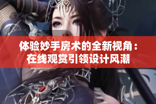 體驗妙手房術的全新視角：在線觀賞引領設計風潮