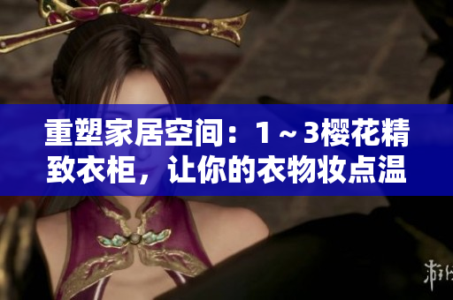 重塑家居空間：1～3櫻花精致衣柜，讓你的衣物妝點(diǎn)溫馨角落