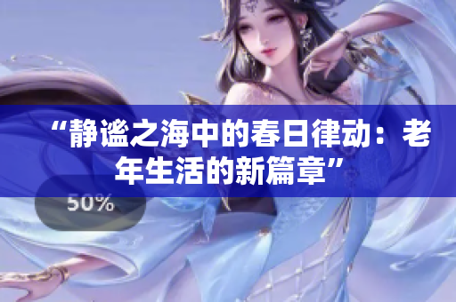“靜謐之海中的春日律動：老年生活的新篇章”